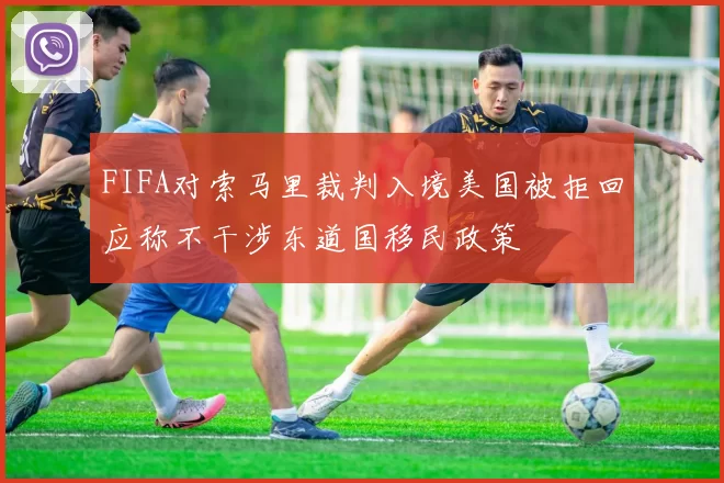 FIFA对索马里裁判入境美国被拒回应称不干涉东道国移民政策